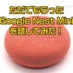 太っ腹なGoole様が下々の我らにただで『Google Nest Mini』をお譲り頂いたので、どんな感じなのか試してみた